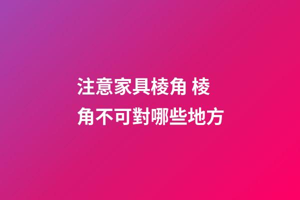 注意家具棱角 棱角不可對哪些地方
